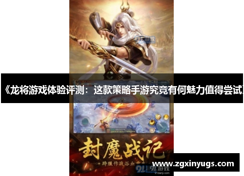 《龙将游戏体验评测：这款策略手游究竟有何魅力值得尝试》