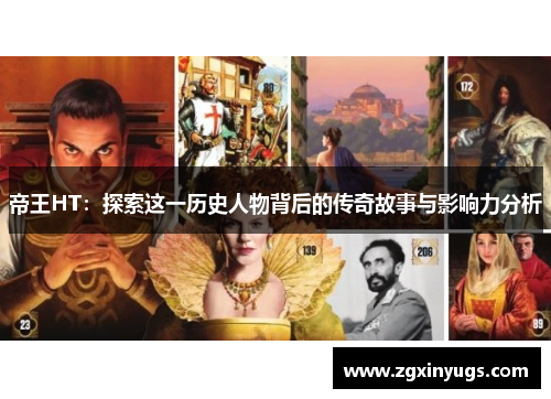 帝王HT：探索这一历史人物背后的传奇故事与影响力分析