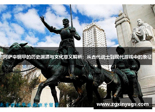 阿萨辛铜甲的历史渊源与文化意义解析：从古代战士到现代游戏中的象征