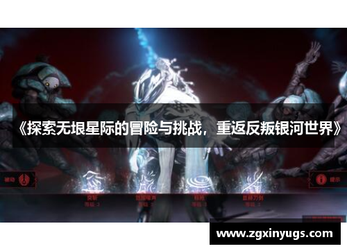 《探索无垠星际的冒险与挑战，重返反叛银河世界》