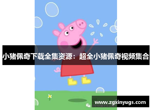 小猪佩奇下载全集资源：超全小猪佩奇视频集合