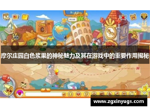摩尔庄园白色浆果的神秘魅力及其在游戏中的重要作用揭秘