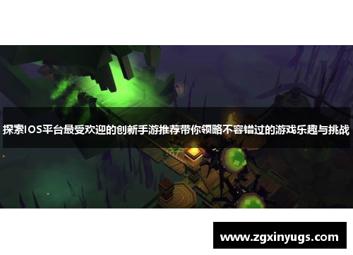 探索IOS平台最受欢迎的创新手游推荐带你领略不容错过的游戏乐趣与挑战